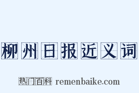 柳州日报近义词是什么意思的图片